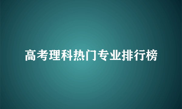 高考理科热门专业排行榜