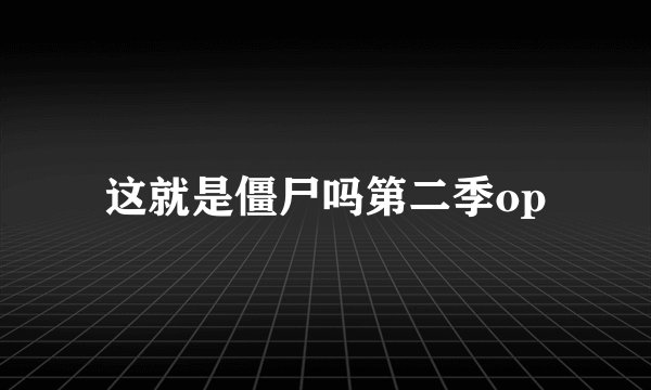 这就是僵尸吗第二季op
