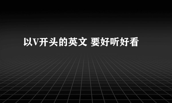 以V开头的英文 要好听好看