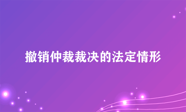 撤销仲裁裁决的法定情形