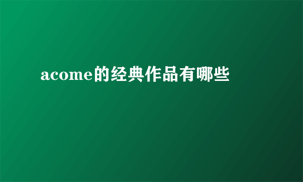 acome的经典作品有哪些