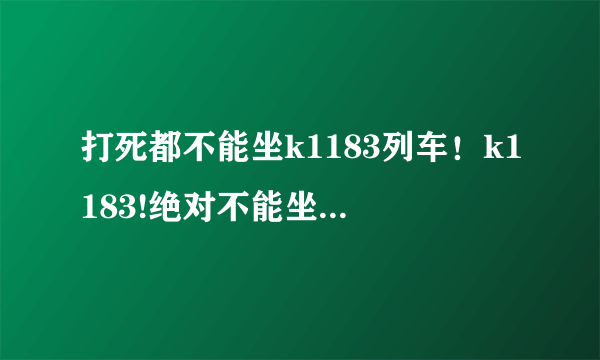 打死都不能坐k1183列车！k1183!绝对不能坐！！！！太过分了！！！晚点！！！！停在这儿就不走
