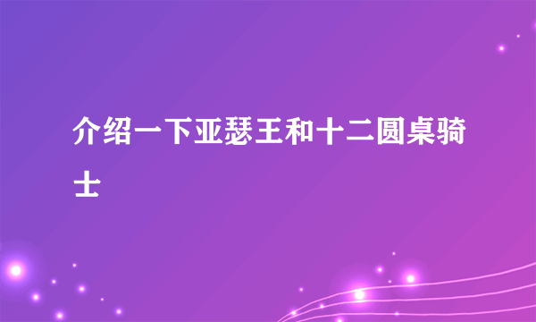 介绍一下亚瑟王和十二圆桌骑士