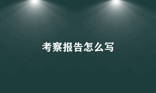 考察报告怎么写