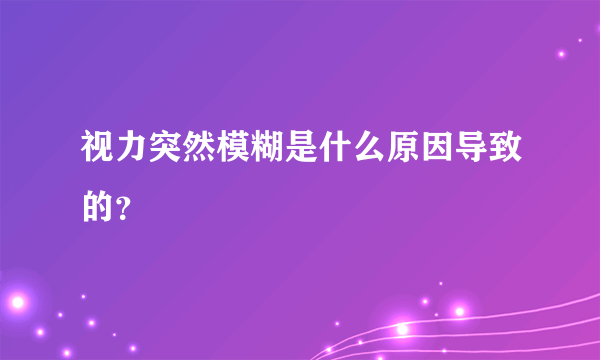 视力突然模糊是什么原因导致的？