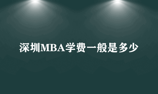 深圳MBA学费一般是多少