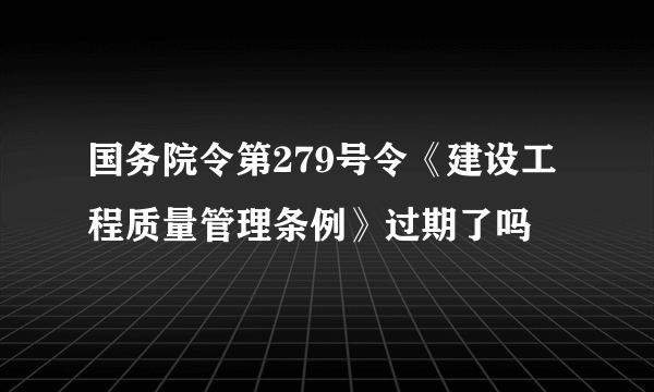 国务院令第279号令《建设工程质量管理条例》过期了吗