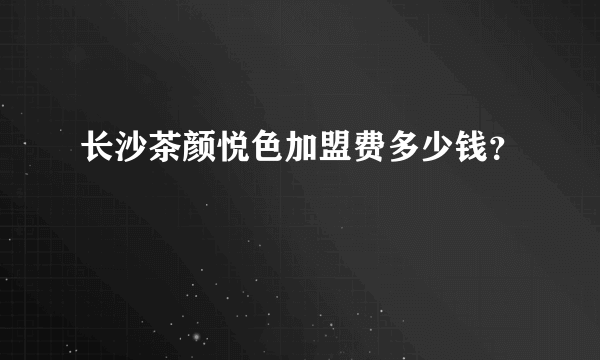 长沙茶颜悦色加盟费多少钱？