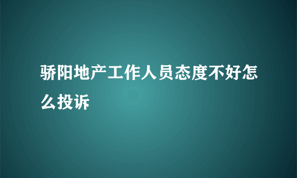 骄阳地产工作人员态度不好怎么投诉