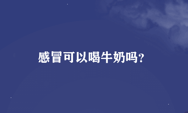 感冒可以喝牛奶吗？
