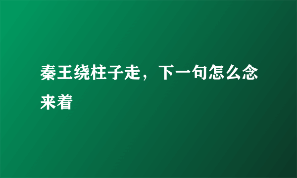 秦王绕柱子走，下一句怎么念来着