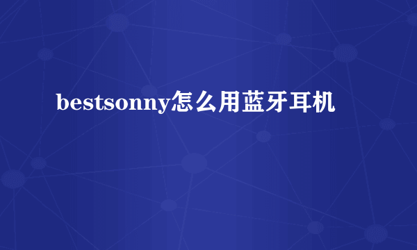 bestsonny怎么用蓝牙耳机