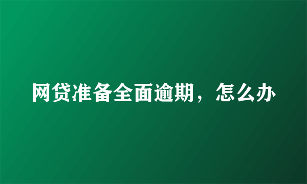 网贷准备全面逾期，怎么办