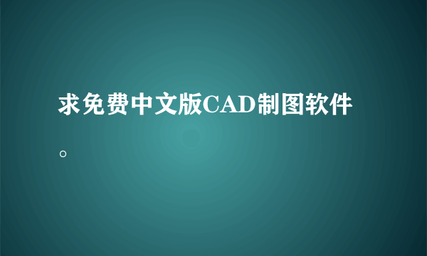 求免费中文版CAD制图软件。