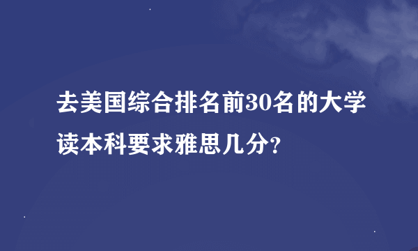 去美国综合排名前30名的大学读本科要求雅思几分？