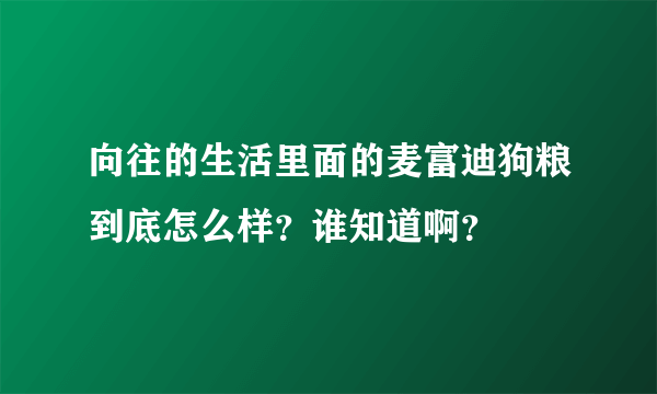 向往的生活里面的麦富迪狗粮到底怎么样？谁知道啊？