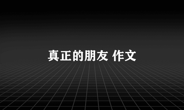 真正的朋友 作文