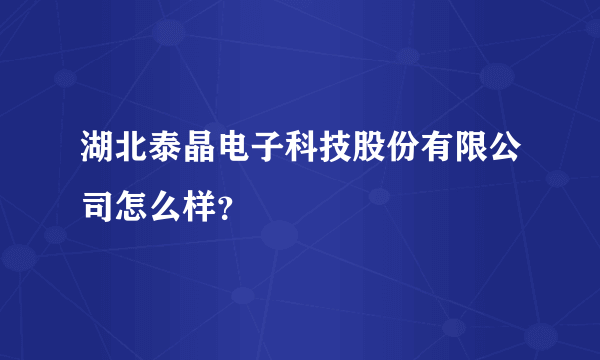 湖北泰晶电子科技股份有限公司怎么样？