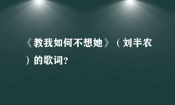 《教我如何不想她》（刘半农）的歌词？
