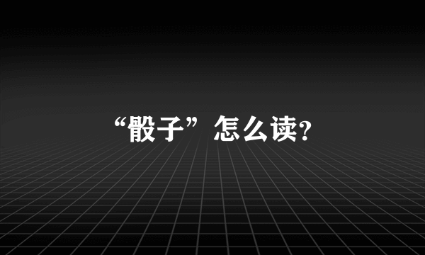 “骰子”怎么读？