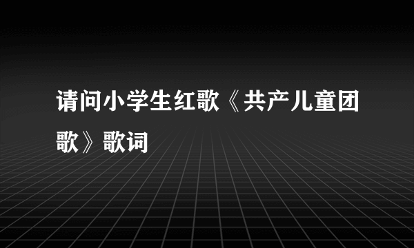 请问小学生红歌《共产儿童团歌》歌词