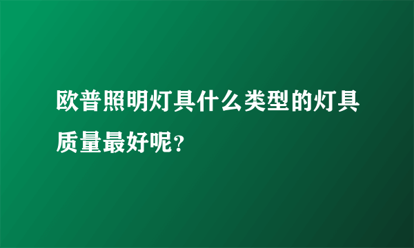 欧普照明灯具什么类型的灯具质量最好呢？