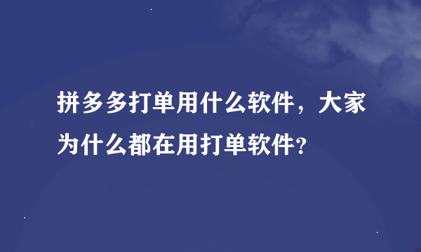 拼多多打单用什么软件，大家为什么都在用打单软件？