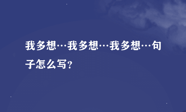 我多想…我多想…我多想…句子怎么写？