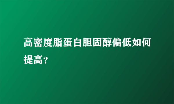 高密度脂蛋白胆固醇偏低如何提高？