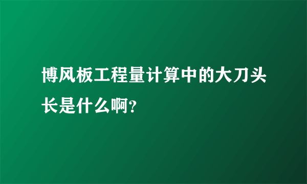 博风板工程量计算中的大刀头长是什么啊？
