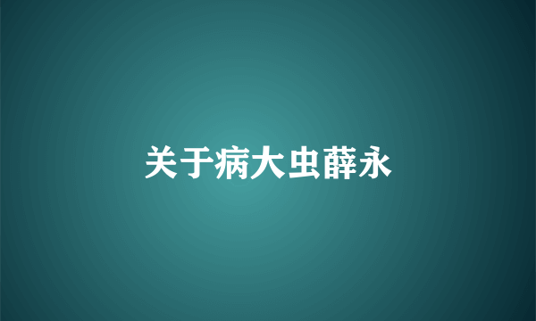 关于病大虫薛永