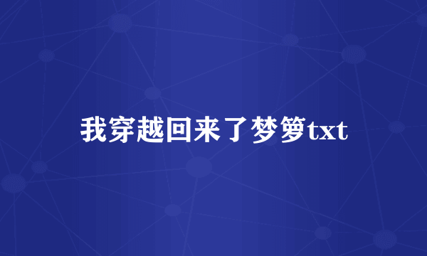 我穿越回来了梦箩txt