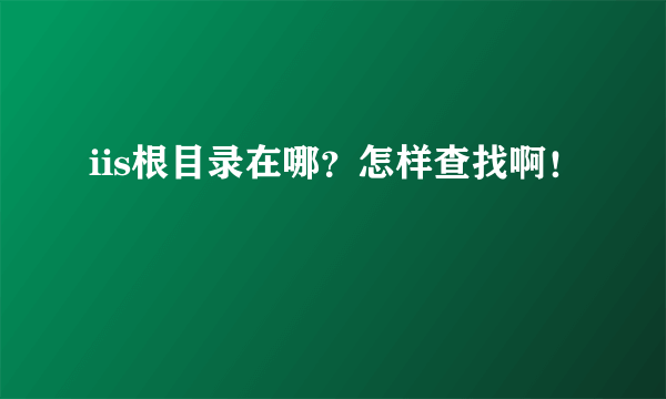 iis根目录在哪？怎样查找啊！