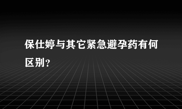 保仕婷与其它紧急避孕药有何区别？