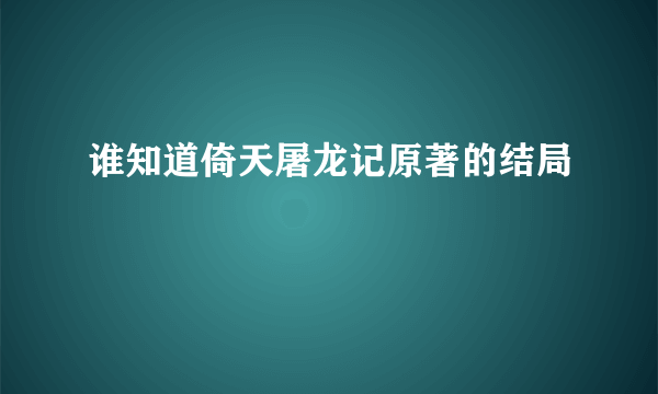 谁知道倚天屠龙记原著的结局