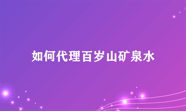 如何代理百岁山矿泉水