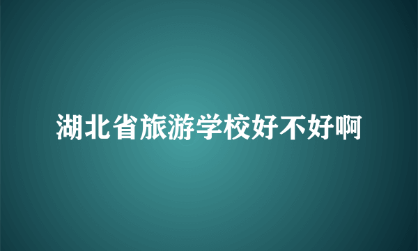 湖北省旅游学校好不好啊