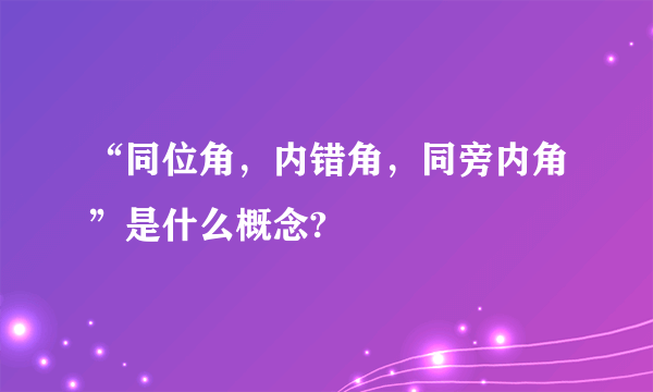 “同位角，内错角，同旁内角”是什么概念?
