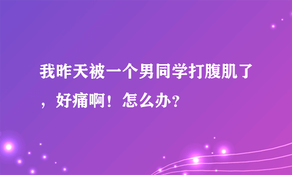 我昨天被一个男同学打腹肌了，好痛啊！怎么办？