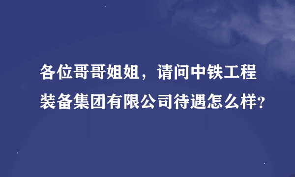 各位哥哥姐姐，请问中铁工程装备集团有限公司待遇怎么样？