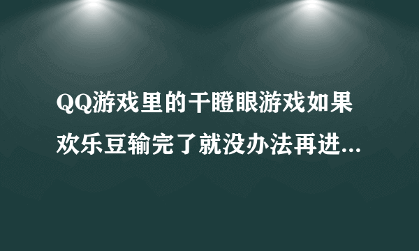 QQ游戏里的干瞪眼游戏如果欢乐豆输完了就没办法再进去了吗？