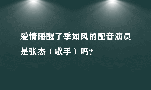 爱情睡醒了季如风的配音演员是张杰（歌手）吗？