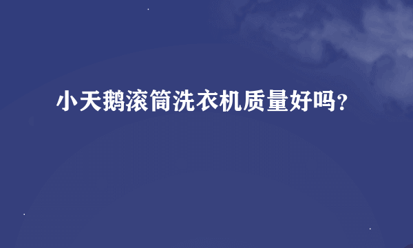 小天鹅滚筒洗衣机质量好吗？