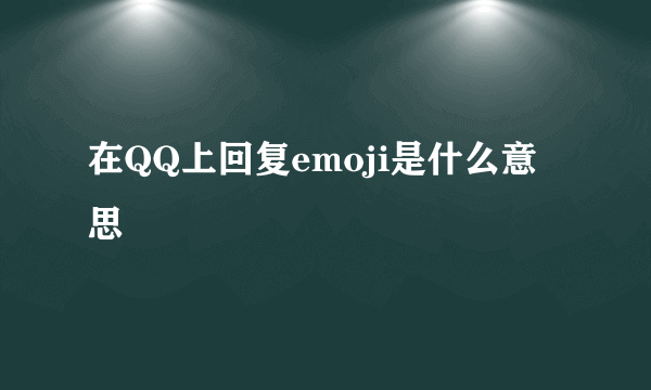在QQ上回复emoji是什么意思