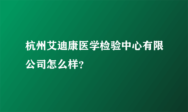 杭州艾迪康医学检验中心有限公司怎么样？