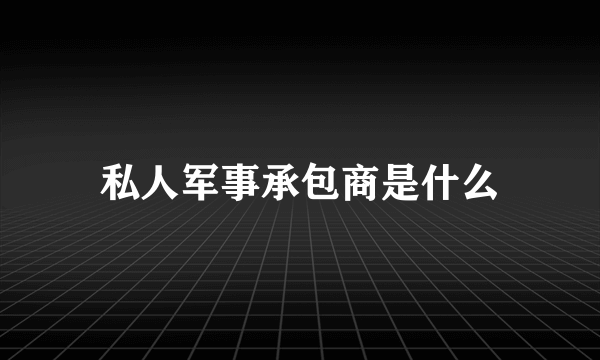 私人军事承包商是什么