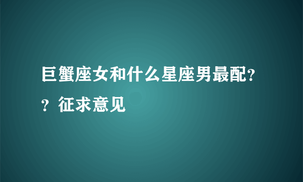 巨蟹座女和什么星座男最配？？征求意见