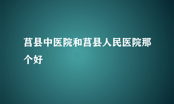 莒县中医院和莒县人民医院那个好
