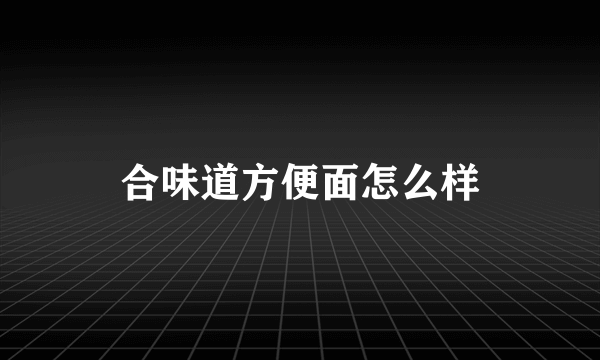 合味道方便面怎么样