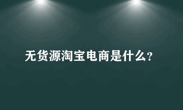 无货源淘宝电商是什么？